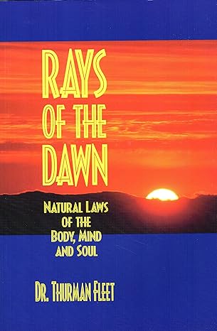 rays of the dawn natural laws of the body mind and soul 1st edition dr thurman fleet 0967184509,