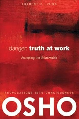 danger truth at work the courage to accept the unknowable 1st edition osho ,osho international foundation