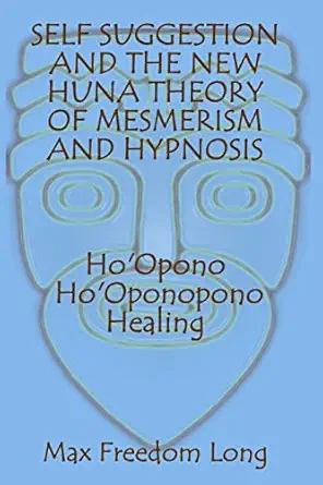 self suggestion and the new huna theory of mesmerism and hypnosis hoopono hooponopono healing 1st edition max