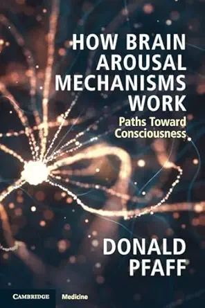 how brain arousal mechanisms work paths toward consciousness 1st edition donald pfaff 1108433332,