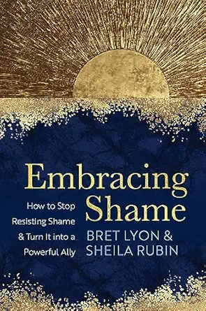 embracing shame how to stop resisting shame and turn it into a powerful ally 1st edition bret lyon ,sheila