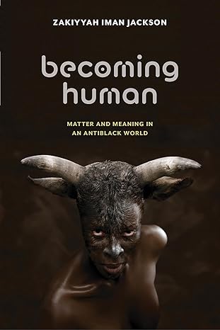 becoming human matter and meaning in an antiblack world 1st edition zakiyyah iman jackson 1479830372,