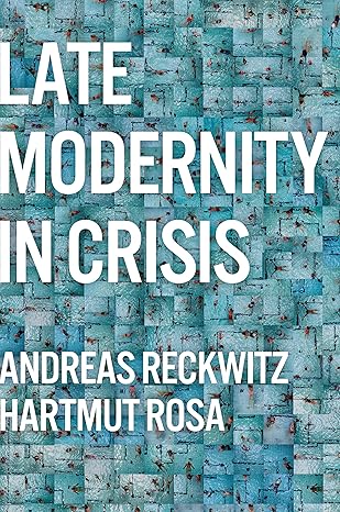 late modernity in crisis why we need a theory of society 1st edition andreas reckwitz ,hartmut rosa