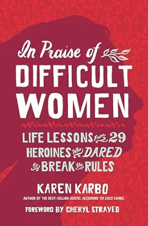 in praise of difficult women life lessons from 29 heroines who dared to break the rules 1st edition karen