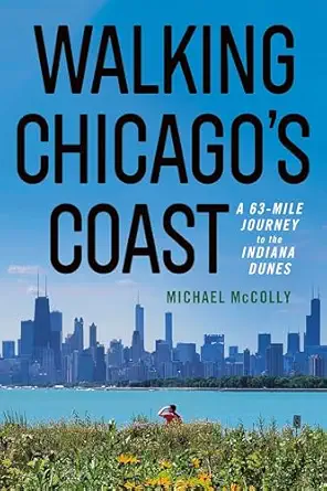 walking chicagos coast a 63 mile journey to the indiana dunes 1st edition michael mccolly 1501783149,