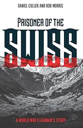 prisoner of the swiss a world war ii airmans story 1st edition daniel culler ,rob morris 1612005543,