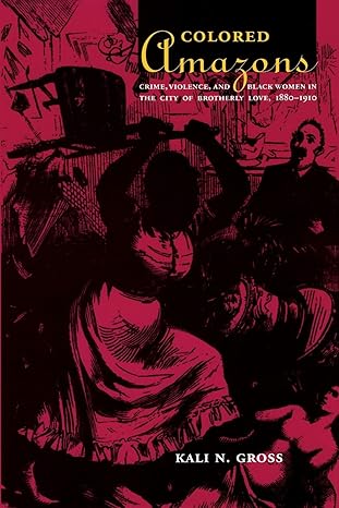 colored amazons crime violence and black women in the city of brotherly love 1880 1910 1st edition kali n