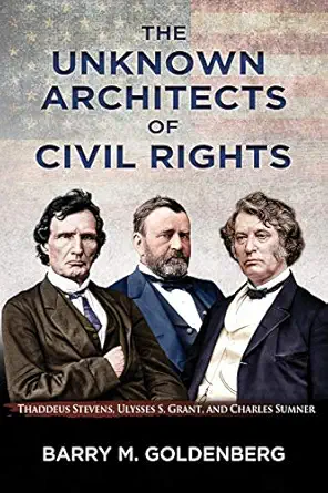 the unknown architects of civil rights thaddeus stevens ulysses s grant and charles sumner 1st edition barry