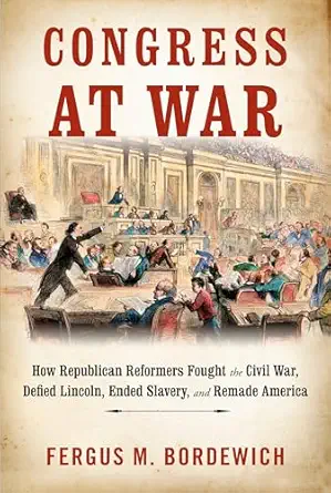 congress at war how republican reformers fought the civil war defied lincoln ended slavery and remade america