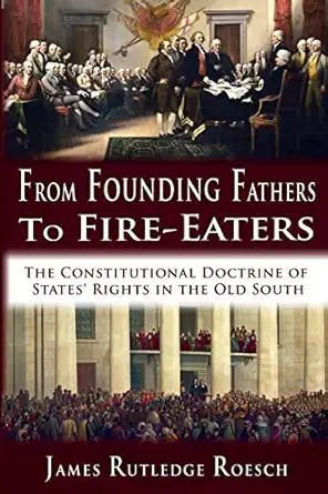 from founding fathers to fire eaters the constitutional doctrine of states rights in the old south 1st