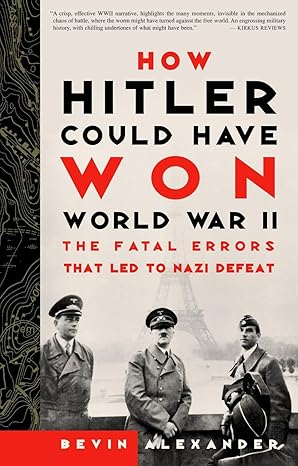 how hitler could have won world war ii the fatal errors that led to nazi defeat 1st edition bevin alexander