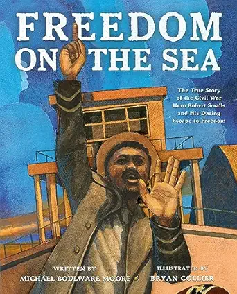 freedom on the sea the true story of the civil war hero robert smalls and his daring escape to freedom 1st