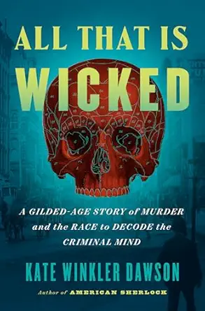 all that is wicked a gilded age story of murder and the race to decode the criminal mind 1st edition kate