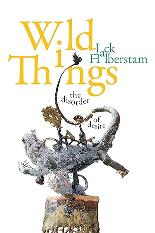 wild things the disorder of desire 1st edition jack halberstam 1478011084, 978-1478011088