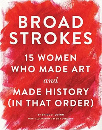 broad strokes 15 women who made art and made history 1st edition bridget quinn ,lisa congdon 1452152365,
