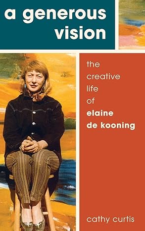 a generous vision the creative life of elaine de kooning 1st edition cathy curtis 0190498471, 978-0190498474