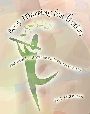 body mapping for flutists what every flute player needs to know about the body 1st edition lea pearson