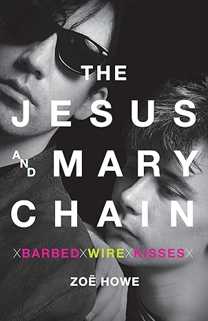 the jesus and mary chain barbed wire kisses 1st edition zoe howe 1250810396, 978-1250810397
