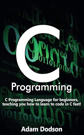 c programming c programming language for beginners teaching you how to learn to code in c fast 1st edition