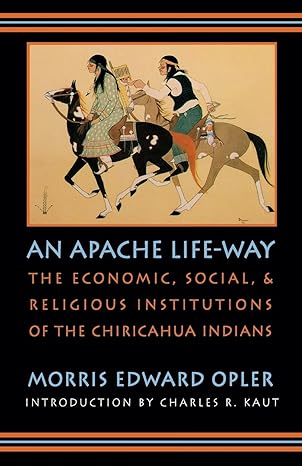 an apache life way the economic social and religious institutions of the chiricahua indians 1st edition