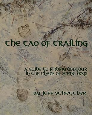 the tao of trailing a guide to finding countour in the chaos of scent dogs 1st edition jeff schettler