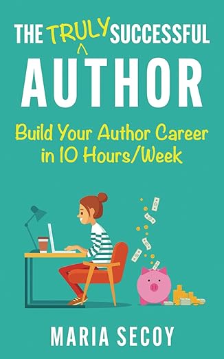 the truly successful author build your author career in ten hours per week 1st edition maria secoy