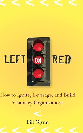 left on red how to ignite leverage and build visionary organizations 1st edition bill glynn 0470230231,