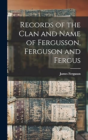 records of the clan and name of fergusson ferguson and fergus 1st edition james 1857 1917 cn ferguson