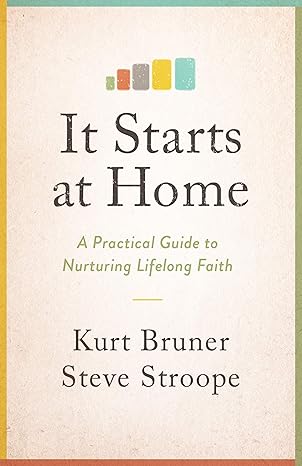 it starts at home a practical guide to nurturing lifelong faith 1st edition kurt bruner ,steve stroope