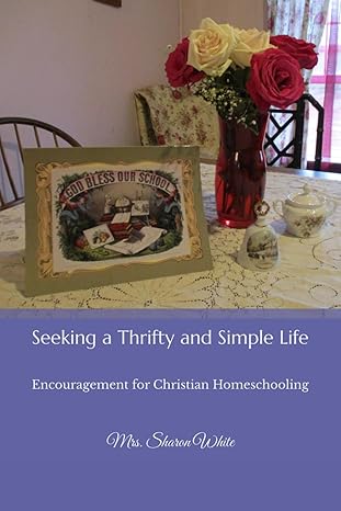 seeking a thrifty and simple life encouragement for christian homeschooling 1st edition mrs sharon white