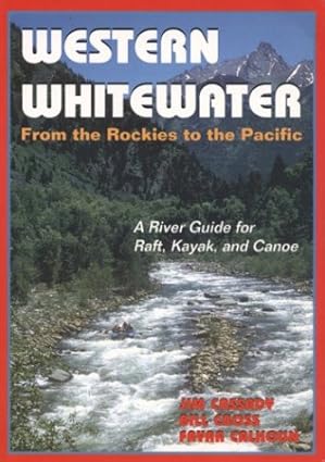 western whitewater from the rockies to the pacific a river guide for raft kayak and canoe 1st edition jim
