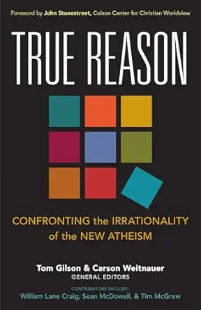 true reason confronting the irrationality of the new atheism 1st edition tom gilson ,carson weitnauer