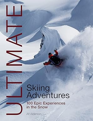 ultimate skiing adventures 100 epic experiences in the snow 1st edition alf alderson 1912621223,