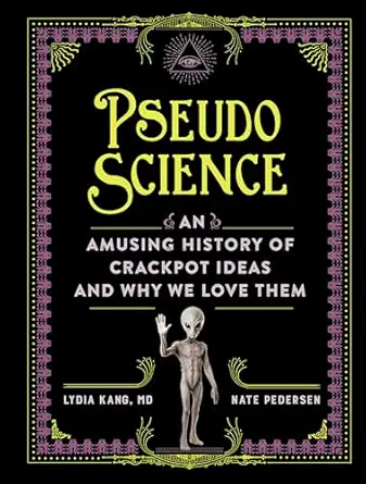 pseudoscience an amusing history of crackpot ideas and why we love them 1st edition lydia kang md ,nate