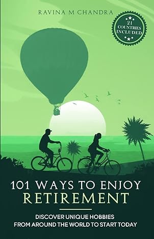 101 ways to enjoy retirement discover unique hobbies from around the world to start today 1st edition ravina