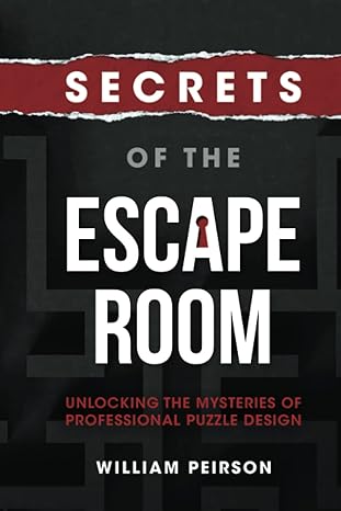 secrets of the escape room unlocking the mysteries of professional puzzle design 1st edition william peirson