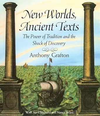 new worlds ancient texts the power of tradition and the shock of discovery 1st edition anthony grafton