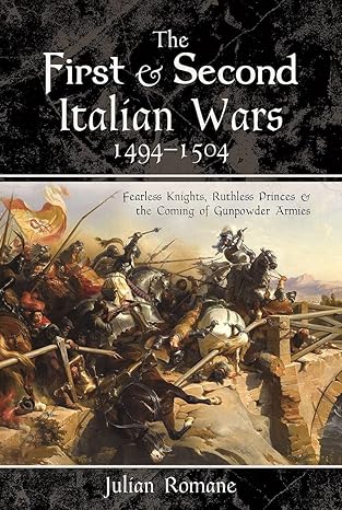 the first and second italian wars 1494a 1504 fearless knights ruthless princes and the coming of gunpowder
