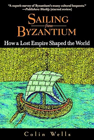 sailing from byzantium how a lost empire shaped the world 1st edition colin wells 055338273x, 978-0553382730