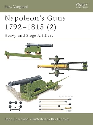 napoleons guns 1792a 1815 heavy and siege artillery 1st edition rena c chartrand ,ray hutchins 1841764604,