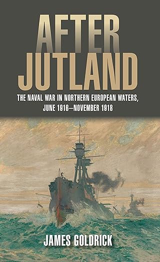 after jutland the naval war in northern european waters june 1916 november 1918 1st edition james v goldrick