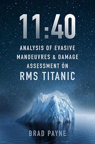 11 40 analysis of evasive manoeuvres and damage assessment on rms titanic 1st edition brad payne 1803991763,