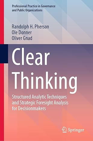 clear thinking structured analytic techniques and strategic foresight analysis for decisionmakers 1st edition