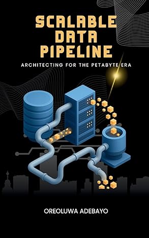 scalable data pipelines architecting for the petabyte era 1st edition oreoluwa adebayo 1488605254,