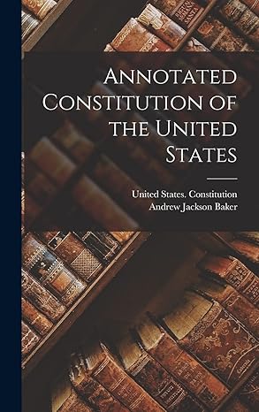 annotated constitution of the united states 1st edition andrew jackson baker ,united states constitution