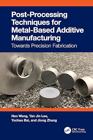post processing techniques for metal based additive manufacturing 1st edition hao wang ,yan jin lee ,yuchao