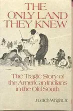 the only land they knew the tragic story of the american indians in the old south 1st edition j leitch wright