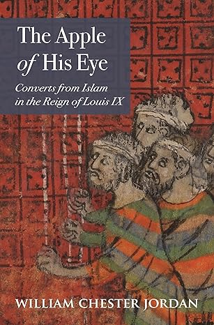the apple of his eye converts from islam in the reign of louis ix 1st edition william chester jordan