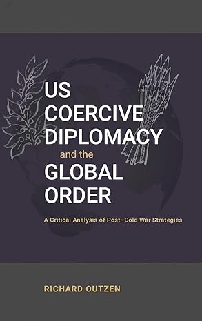 us coercive diplomacy and the global order a critical analysis of post cold war strategies 1st edition