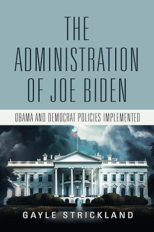 the administration of joe biden obama and democrat policies implemented 1st edition gayle strickland